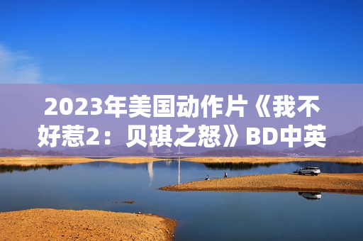 2023年美国动作片《我不好惹2：贝琪之怒》BD中英双字