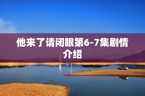 他来了请闭眼第6-7集剧情介绍