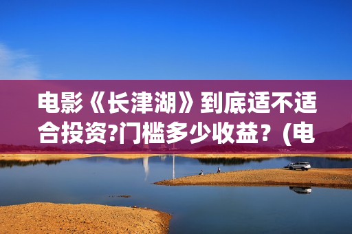电影《长津湖》到底适不适合投资?门槛多少收益？(电影《长津湖》第2部)