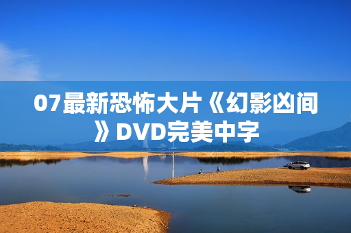 07最新恐怖大片《幻影凶间》DVD完美中字