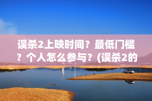误杀2上映时间？最低门槛？个人怎么参与？(误杀2的上映时间)