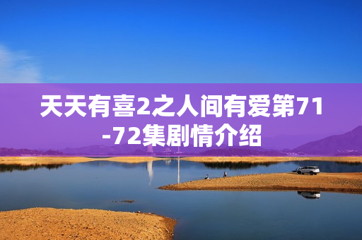天天有喜2之人间有爱第71-72集剧情介绍
