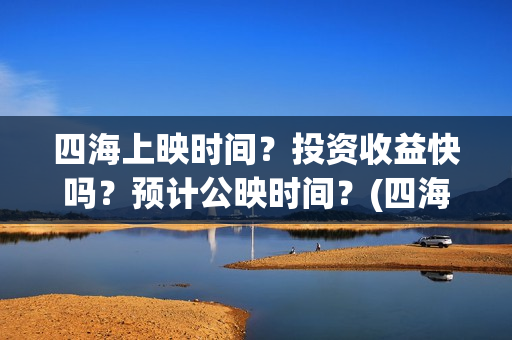 四海上映时间？投资收益快吗？预计公映时间？(四海定档)