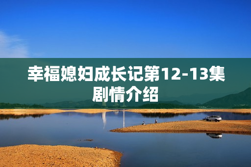 幸福媳妇成长记第12-13集剧情介绍