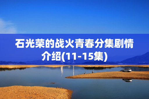 石光荣的战火青春分集剧情介绍(11-15集)