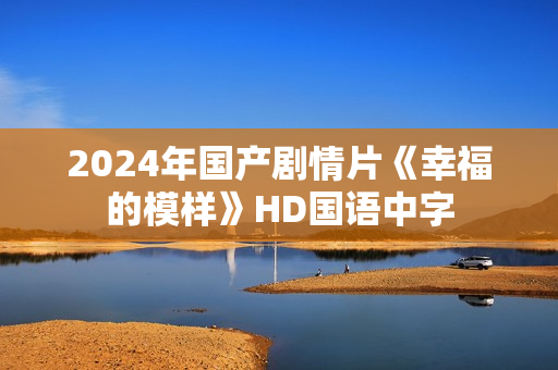 2024年国产剧情片《幸福的模样》HD国语中字