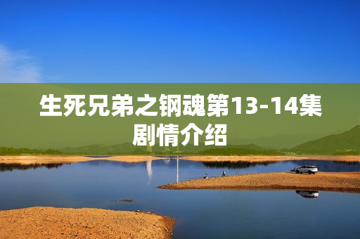 生死兄弟之钢魂第13-14集剧情介绍