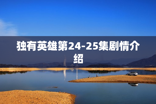 独有英雄第24-25集剧情介绍