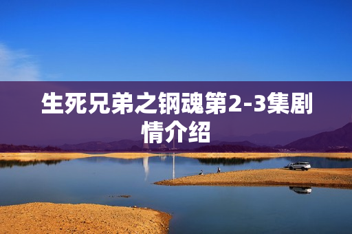 生死兄弟之钢魂第2-3集剧情介绍