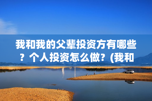 我和我的父辈投资方有哪些？个人投资怎么做？(我和我的父辈投票)