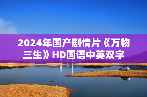 2024年国产剧情片《万物三生》HD国语中英双字