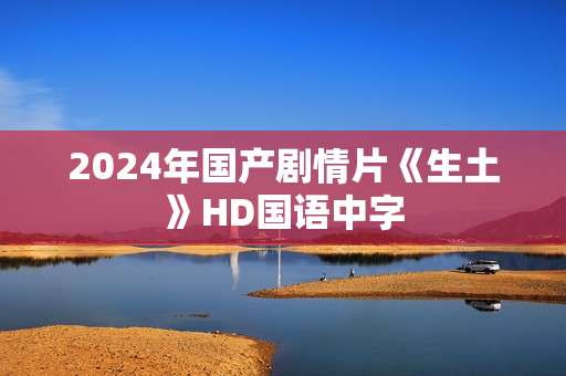 2024年国产剧情片《生土》HD国语中字
