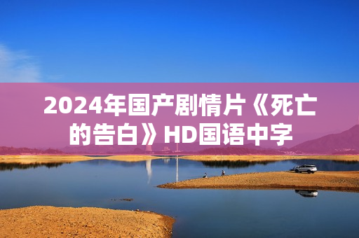 2024年国产剧情片《死亡的告白》HD国语中字