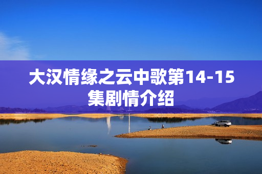 大汉情缘之云中歌第14-15集剧情介绍