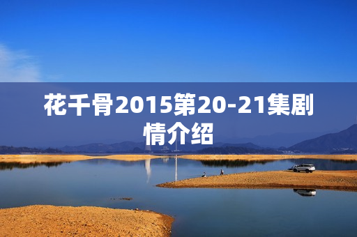 花千骨2015第20-21集剧情介绍
