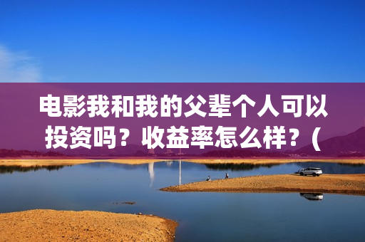 电影我和我的父辈个人可以投资吗？收益率怎么样？(电影我和我的父辈 诗)