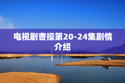 电视剧曹操第20-24集剧情介绍