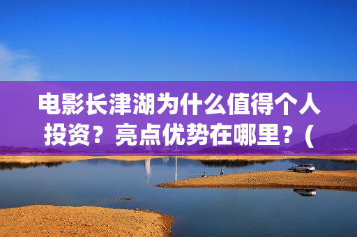 电影长津湖为什么值得个人投资？亮点优势在哪里？(电影长津湖什么时候拍的)