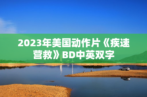 2023年美国动作片《疾速营救》BD中英双字
