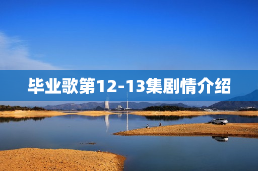 毕业歌第12-13集剧情介绍