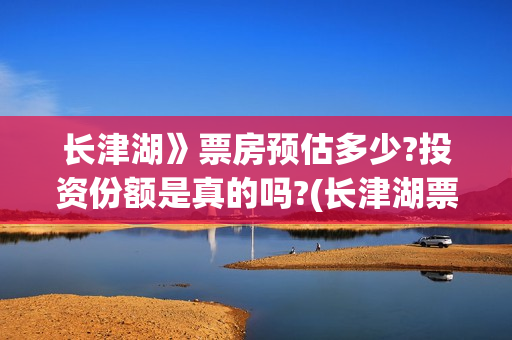 长津湖》票房预估多少?投资份额是真的吗?(长津湖票房54亿)