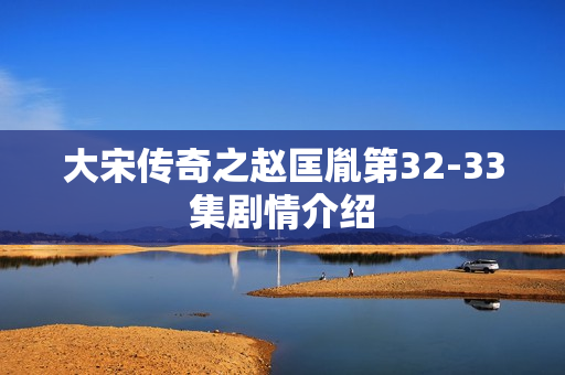 大宋传奇之赵匡胤第32-33集剧情介绍