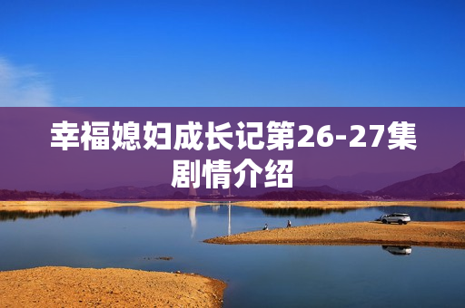 幸福媳妇成长记第26-27集剧情介绍
