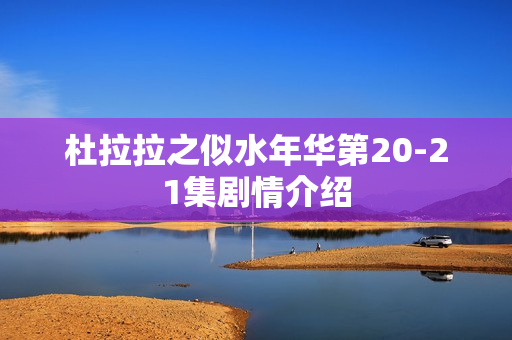 杜拉拉之似水年华第20-21集剧情介绍