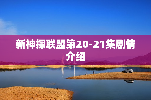 新神探联盟第20-21集剧情介绍