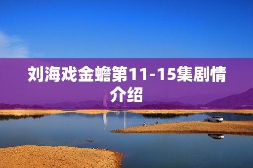 刘海戏金蟾第11-15集剧情介绍