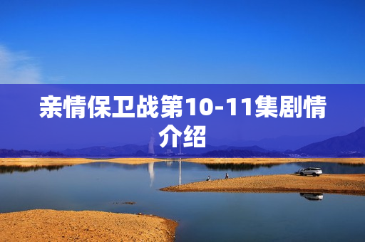 亲情保卫战第10-11集剧情介绍