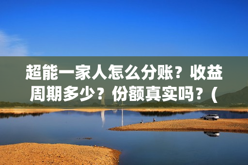 超能一家人怎么分账？收益周期多少？份额真实吗？(超能一家人拍完了吗)