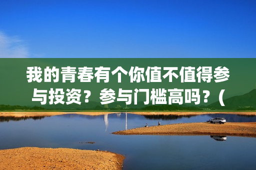 我的青春有个你值不值得参与投资？参与门槛高吗？(我的青春有个你剧情详情介绍)