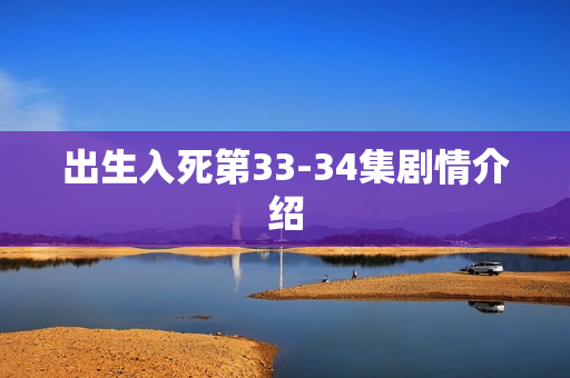 出生入死第33-34集剧情介绍