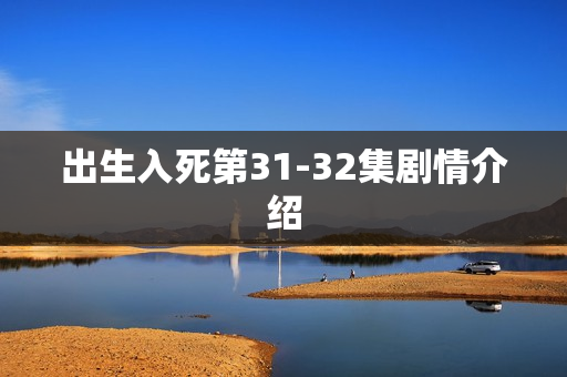 出生入死第31-32集剧情介绍