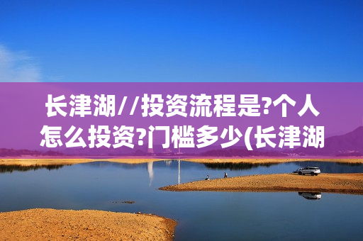 长津湖//投资流程是?个人怎么投资?门槛多少(长津湖 投资比例)