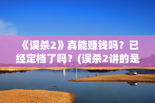 《误杀2》真能赚钱吗？已经定档了吗？(误杀2讲的是什么内容)