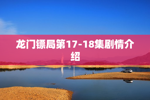 龙门镖局第17-18集剧情介绍