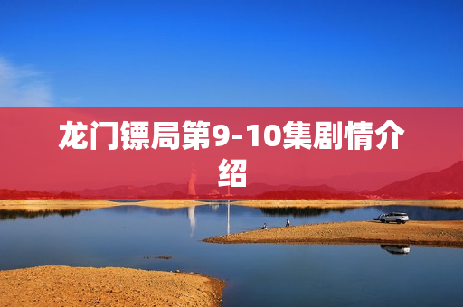 龙门镖局第9-10集剧情介绍