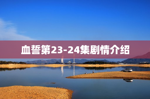 血誓第23-24集剧情介绍