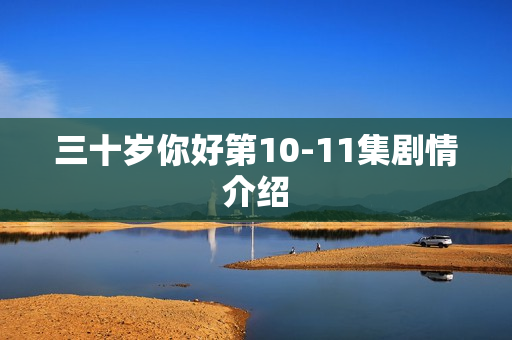 三十岁你好第10-11集剧情介绍