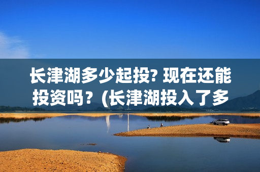 长津湖多少起投? 现在还能投资吗？(长津湖投入了多少)