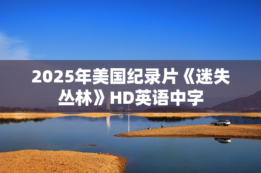 2025年美国纪录片《迷失丛林》HD英语中字