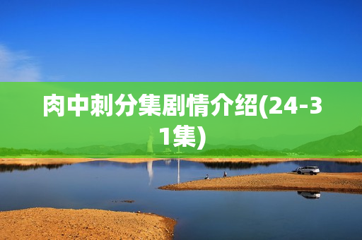 肉中刺分集剧情介绍(24-31集)