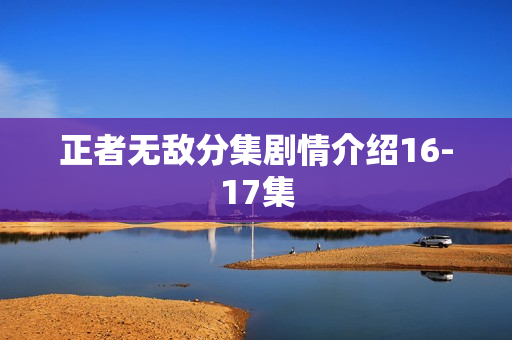 正者无敌分集剧情介绍16-17集