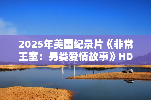 2025年美国纪录片《非常王室：另类爱情故事》HD英语中字