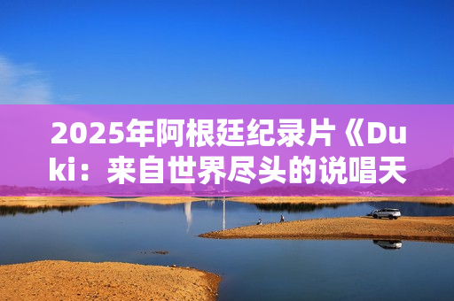 2025年阿根廷纪录片《Duki：来自世界尽头的说唱天王》HD中字