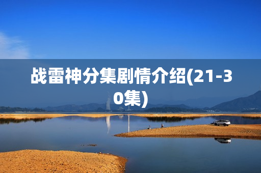 战雷神分集剧情介绍(21-30集)