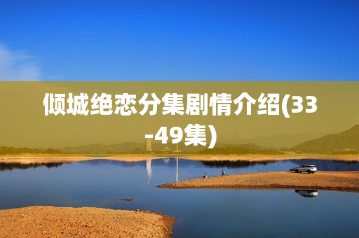 倾城绝恋分集剧情介绍(33-49集)