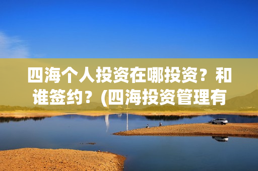 四海个人投资在哪投资？和谁签约？(四海投资管理有限公司)